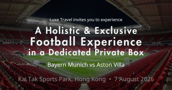 ⚽ Football Night Fever | Exclusive Football Match Experience in a Private Box to view Bayern Munich vs Aston Villa @ Hong Kong Kai Tak Sport Park | Luxe Travel